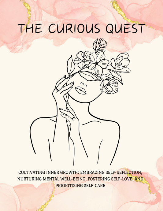 The Curious Quest: Cultivating Inner Growth: Embracing Self- Reflection, Nurturing Mental Well-Being, Fostering Self-Love And Prioritizing Self-Care